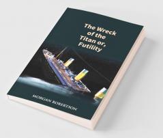The Wreck of the Titan: The Novel That Foretold the Sinking of the Titanic