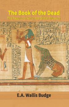 The Book Of The Dead : The Papyrus Of Ani In The British Museum