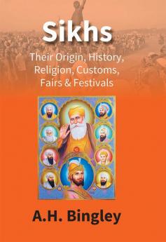 Sikhs : Their Origin History Religion Customs Fairs & Festivals