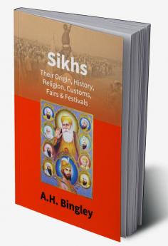 Sikhs : Their Origin History Religion Customs Fairs & Festivals