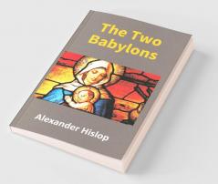 The Two Babylons: Or The Papal Worship Proved To Be The Worship Of Nimrod