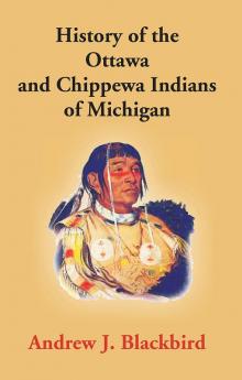 History Of The Ottawa And Chippewa Indians Of Michigan: A Grammar Of Their Language And Personal And Family History Of The Author