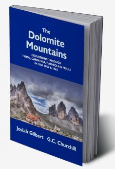 The Dolomite Mountains Excursions Through Tyrol Carinthia Carniola & Friuli In 1861 1862 & 1863. With A Geological Chapter And Pictorial Illustrations From Original Drawings On The Spot.