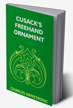 Cusack's Freehand Ornament: A Text Book With Chapters On Elements Principles And Methods Of Freehand Drawing For The General Use Of Teachers And Students Of Public Private And Elementary Schools; For Students In Training Colleges And For Elementary A