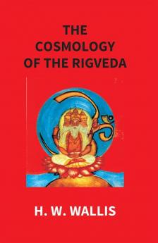 The Cosmology Of The Rigveda: An Essay