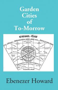 Garden Cities Of To-Morrow (Being The Second Edition Of “To-Morrow: A Peaceful Path To Real Reform”)