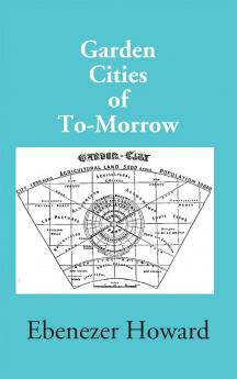 Garden Cities Of To-Morrow (Being The Second Edition Of “To-Morrow: A Peaceful Path To Real Reform”)