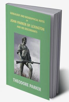 Genealogy And Biographical Notes Of John Parker Of Lexington And His Descendants: Showing His Earlier Ancestry In America From Dea. Thomas Parker Of Reading Mass. From 1635 To 1893