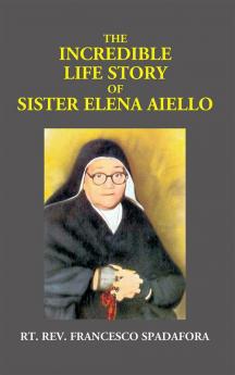 The Incredible Life Story Of Sister Elena Aiello: The Calabrian Holy Nun (1895 -1961)