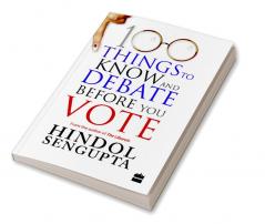 100 THINGS TO KNOW AND DEBATE BEFORE YOU VOTE