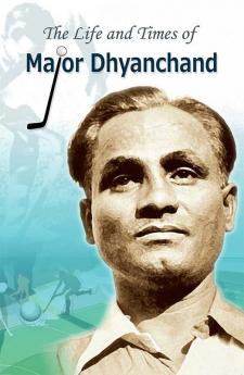 THE LIFE AND TIMES OF MAJOR DHYANCHAND