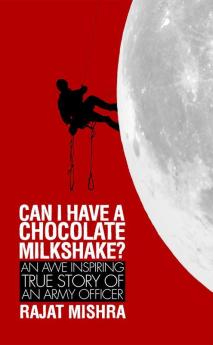 Can I have a Chocolate Milkshake? : An Awe Inspiring True Story of an Army Officer