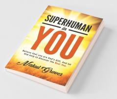 Superhuman In You Believe That You Are God’S Gift. And Let Him Help To Discover The Real You.