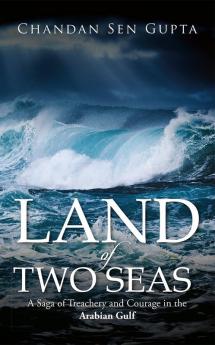 Land of Two Seas : A Saga of Treachery and Courage in the Arabian Gulf