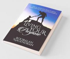 Living Your Purpose : For All Those Who Want To Know Their Purpose In Life And Live Powerful