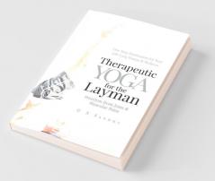 Therapeutic Yoga For The Layman : Freedom From Joint And Muscular Pains