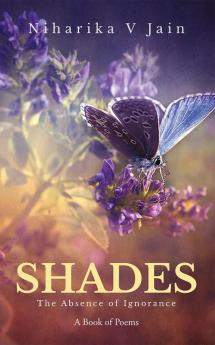 SHADES - The Absence of Ignorance : A book of poems