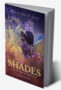 SHADES - The Absence of Ignorance : A book of poems