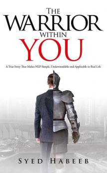 The Warrior Within You : A True Story That Makes Nlp Simple Understandable And Applicable In Real Life