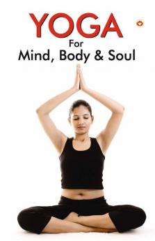 Yoga for Mind Body & Soul The Complete Guide On Yoga
