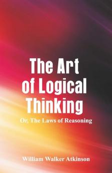 The Art Of Logical Thinking; Or The Laws Of Reasoning