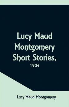 Lucy Maud Montgomery Short Stories 1904
