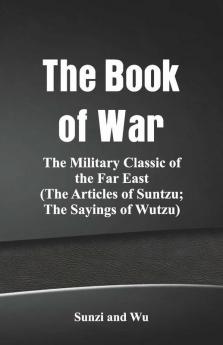 The Book Of War: The Military Classic Of The Far East (The Articles Of Suntzu; The Sayings Of Wutzu)