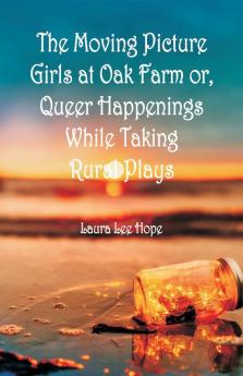 The Moving Picture Girls at Oak Farm or Queer Happenings While Taking Rural Plays