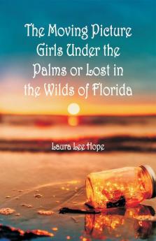 The Moving Picture Girls Under the Palms Or Lost in the Wilds of Florida