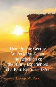 How Private George W. Peck Put Down The Rebellion or The Funny Experiences of a Raw Recruit - 1887