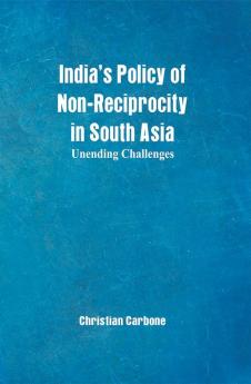 India’s Policy of Non-Reciprocity in South Asia : Unending Challenges