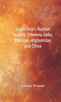 South Asia's Nuclear Security Dilemma- India Pakistan Afghanistan and China