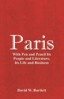 Paris: With Pen and Pencil Its People and Literature Its Life and Business