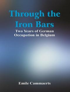 Through the Iron Bars: Two Years of German Occupation in Belgium