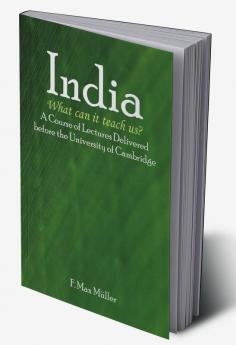 India: What can it teach us?: A Course of Lectures Delivered before the University Of Cambridge