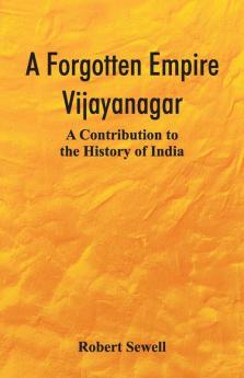 A Forgotten Empire: Vijayanagar; A Contribution To The History Of India