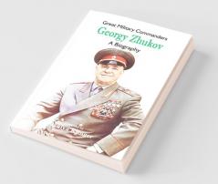 Great Military Commanders - Georgy Zhukov : A Biography