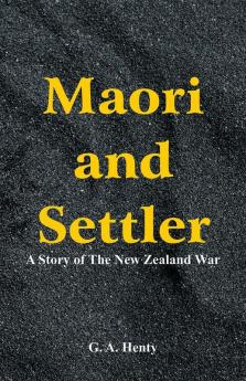 Maori and Settler : A Story of The New Zealand War