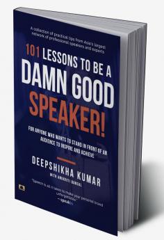 101 Lessons To Be A Damn Good Speaker! (for Anyone Who Wants to Stand in Front of an Audience to Inspire and Achieve)