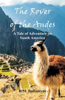 The Rover of the Andes : A Tale of Adventure on South America