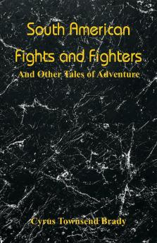 South American Fights and Fighters : And Other Tales of Adventure