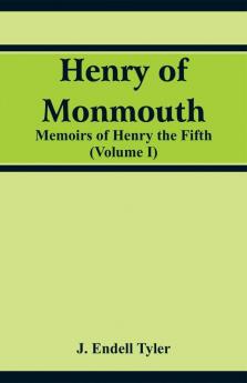 Henry of Monmouth : Memoirs of Henry the Fifth (Volume 1)