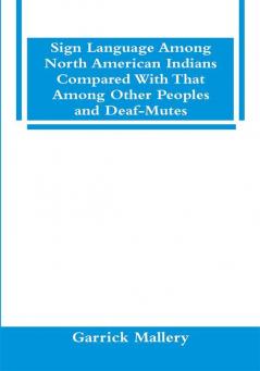 Sign Language Among North American Indians Compared With That Among Other Peoples And Deaf-Mutes