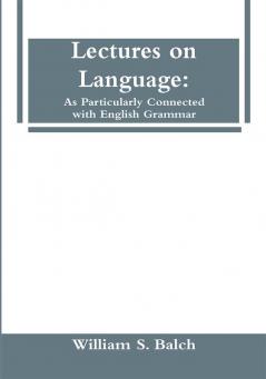 Lectures on Language: As Particularly Connected with English Grammar.