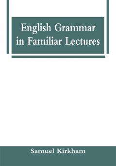 English Grammar in Familiar Lectures