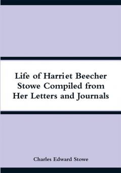 Life of Harriet Beecher Stowe Compiled from Her Letters and Journals