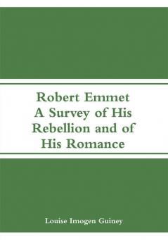 Robert Emmet: A Survey of His Rebellion and of His Romance