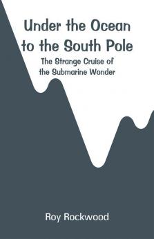 Under the Ocean to the South Pole: The Strange Cruise of the Submarine Wonder