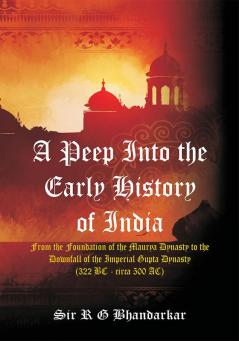 A Peep Into the Early History of India : From the Foundation of the Maurya Dynasty to the Downfall of the Imperial Gupta Dynasty (322 BC - circa 500 AC)