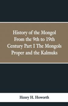 History Of The Mongol From The 9Th To 19Th Century Part I The Mongols Proper And The Kalmuks.